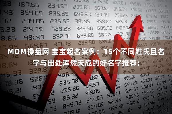 MOM操盘网 宝宝起名案例：15个不同姓氏且名字与出处浑然天成的好名字推荐：