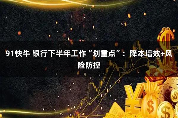 91快牛 银行下半年工作“划重点”：降本增效+风险防控