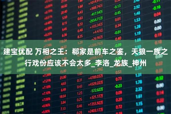 建宝优配 万相之王：郗家是前车之鉴，天狼一族之行戏份应该不会太多_李洛_龙族_神州
