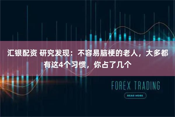 汇银配资 研究发现：不容易脑梗的老人，大多都有这4个习惯，你占了几个