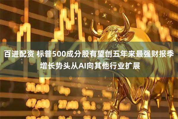 百进配资 标普500成分股有望创五年来最强财报季 增长势头从AI向其他行业扩展