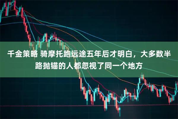 千金策略 骑摩托跑远途五年后才明白，大多数半路抛锚的人都忽视了同一个地方