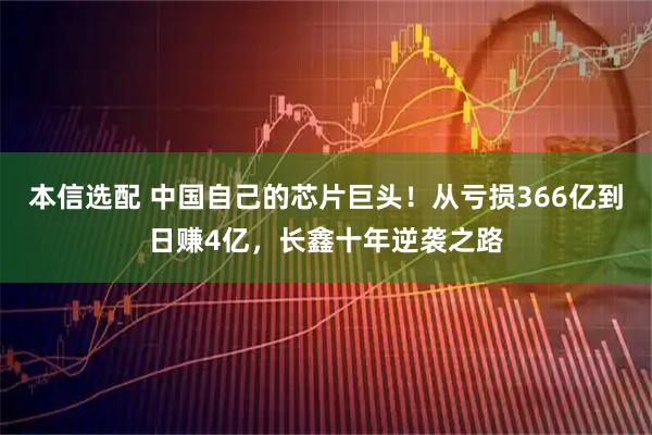 本信选配 中国自己的芯片巨头！从亏损366亿到日赚4亿，长鑫十年逆袭之路