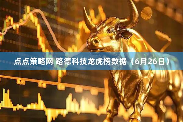 点点策略网 路德科技龙虎榜数据（6月26日）