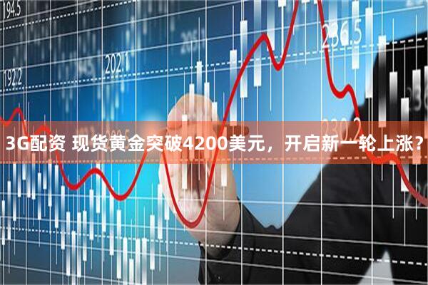3G配资 现货黄金突破4200美元，开启新一轮上涨？