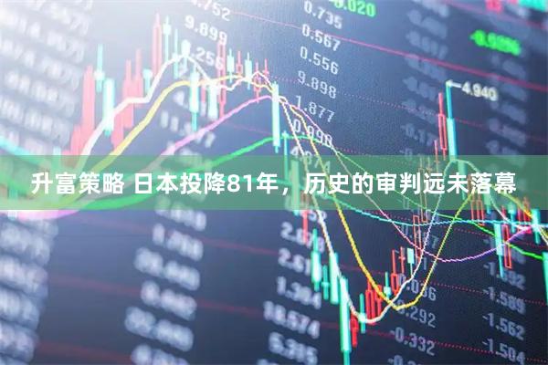 升富策略 日本投降81年，历史的审判远未落幕